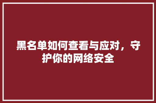 黑名单如何查看与应对，守护你的网络安全