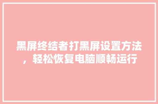 黑屏终结者打黑屏设置方法，轻松恢复电脑顺畅运行