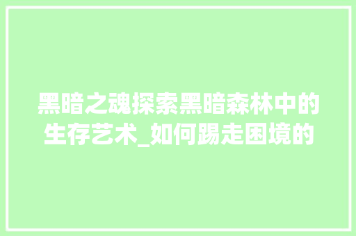 黑暗之魂探索黑暗森林中的生存艺术_如何踢走困境的阴影