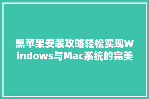 黑苹果安装攻略轻松实现Windows与Mac系统的完美融合