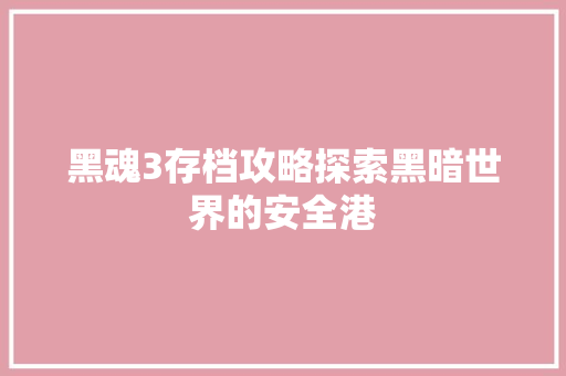 黑魂3存档攻略探索黑暗世界的安全港