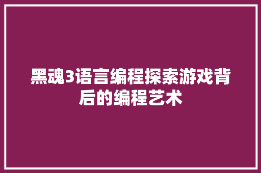 黑魂3语言编程探索游戏背后的编程艺术