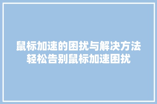 鼠标加速的困扰与解决方法轻松告别鼠标加速困扰