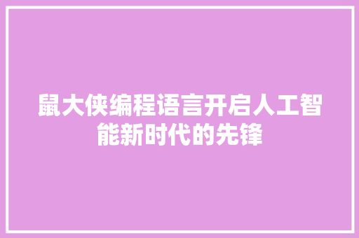 鼠大侠编程语言开启人工智能新时代的先锋