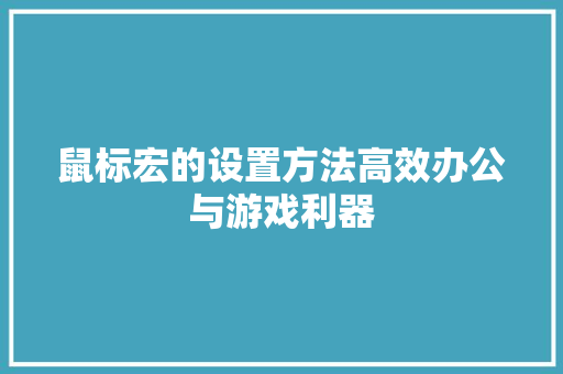 鼠标宏的设置方法高效办公与游戏利器