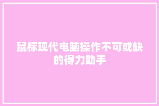 鼠标现代电脑操作不可或缺的得力助手