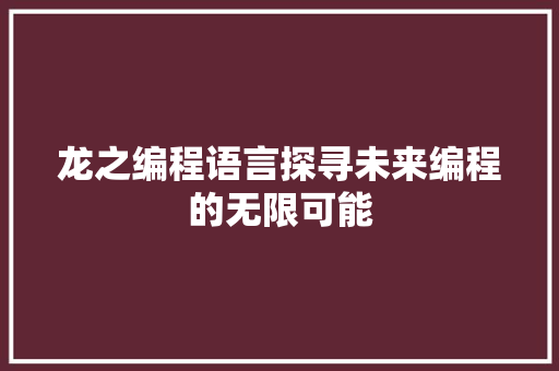 龙之编程语言探寻未来编程的无限可能