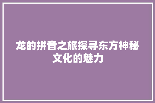 龙的拼音之旅探寻东方神秘文化的魅力