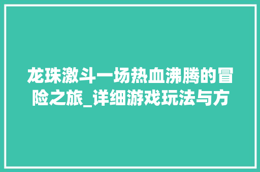 龙珠激斗一场热血沸腾的冒险之旅_详细游戏玩法与方法