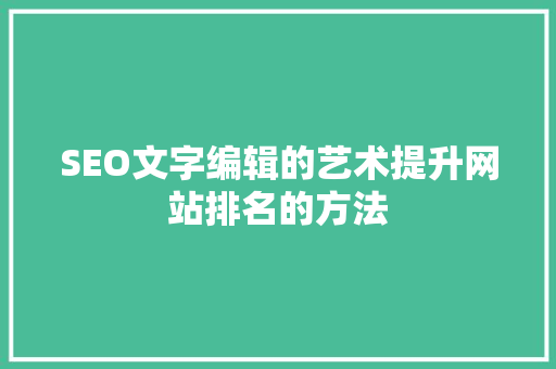 SEO文字编辑的艺术提升网站排名的方法