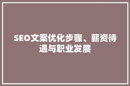 SEO文案优化步骤、薪资待遇与职业发展