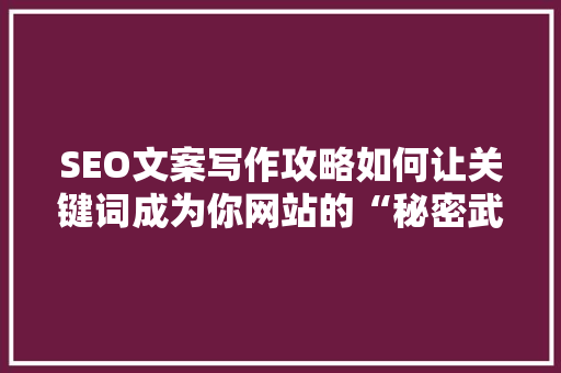 SEO文案写作攻略如何让关键词成为你网站的“秘密武器”