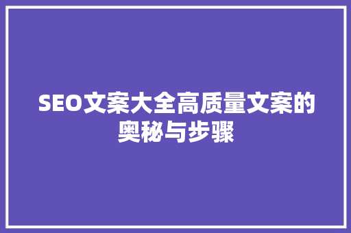 SEO文案大全高质量文案的奥秘与步骤