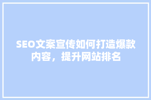 SEO文案宣传如何打造爆款内容，提升网站排名