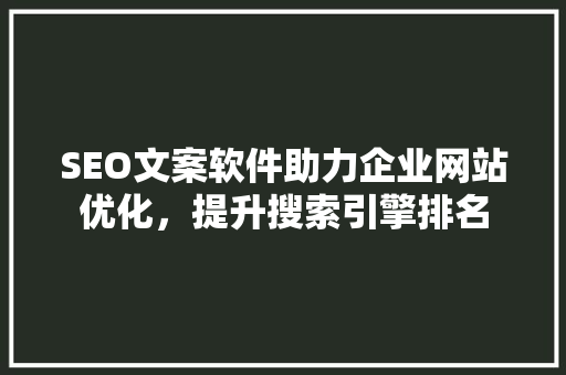 SEO文案软件助力企业网站优化，提升搜索引擎排名