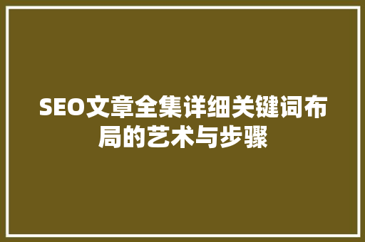 SEO文章全集详细关键词布局的艺术与步骤