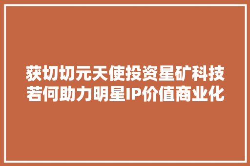 获切切元天使投资星矿科技若何助力明星IP价值商业化