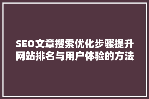 SEO文章搜索优化步骤提升网站排名与用户体验的方法