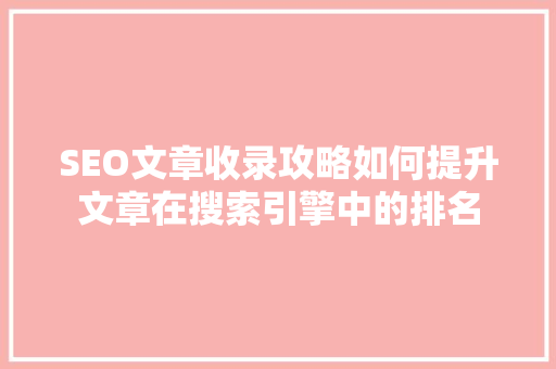 SEO文章收录攻略如何提升文章在搜索引擎中的排名