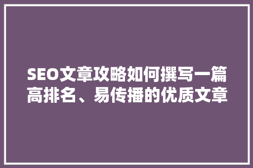 SEO文章攻略如何撰写一篇高排名、易传播的优质文章