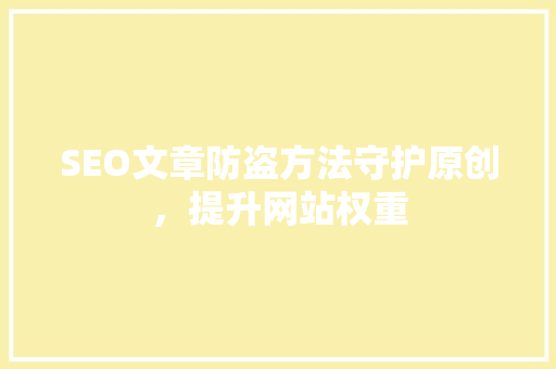 SEO文章防盗方法守护原创，提升网站权重