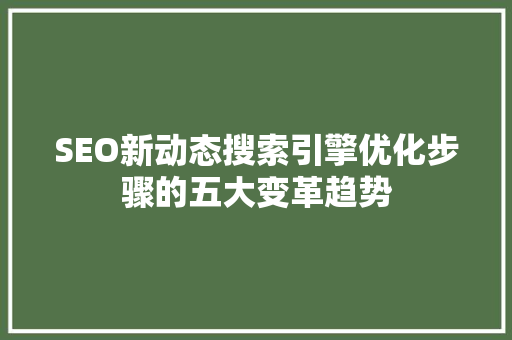 SEO新动态搜索引擎优化步骤的五大变革趋势