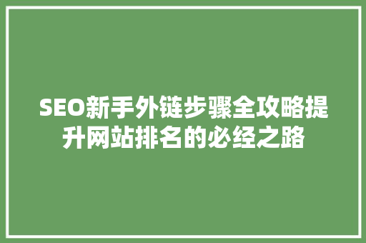 SEO新手外链步骤全攻略提升网站排名的必经之路