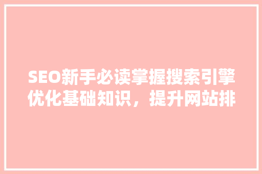 SEO新手必读掌握搜索引擎优化基础知识，提升网站排名