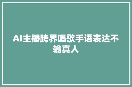 AI主播跨界唱歌手语表达不输真人