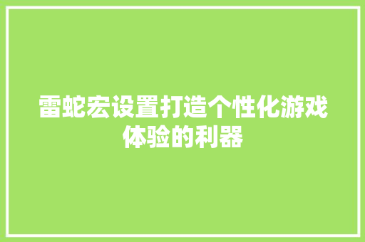 雷蛇宏设置打造个性化游戏体验的利器