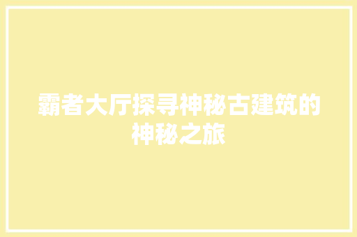 霸者大厅探寻神秘古建筑的神秘之旅