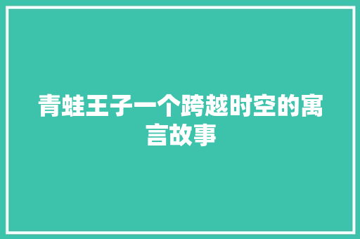 青蛙王子一个跨越时空的寓言故事