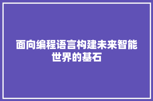 面向编程语言构建未来智能世界的基石