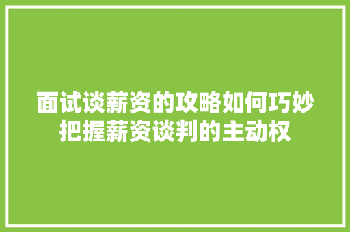 面试谈薪资的攻略如何巧妙把握薪资谈判的主动权