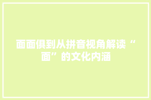 面面俱到从拼音视角解读“面”的文化内涵