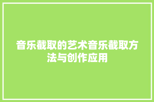 音乐截取的艺术音乐截取方法与创作应用