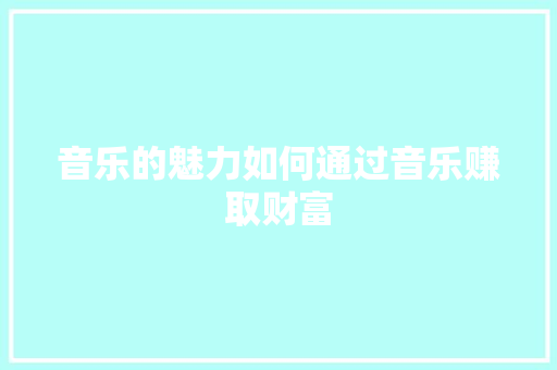 音乐的魅力如何通过音乐赚取财富