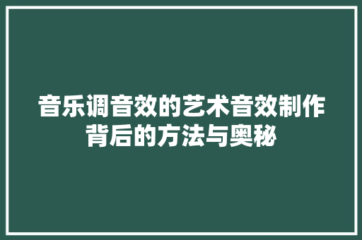 音乐调音效的艺术音效制作背后的方法与奥秘