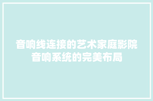 音响线连接的艺术家庭影院音响系统的完美布局