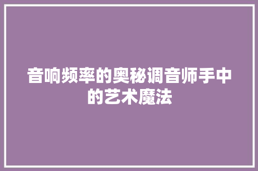 音响频率的奥秘调音师手中的艺术魔法