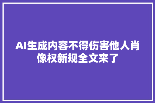 AI生成内容不得伤害他人肖像权新规全文来了