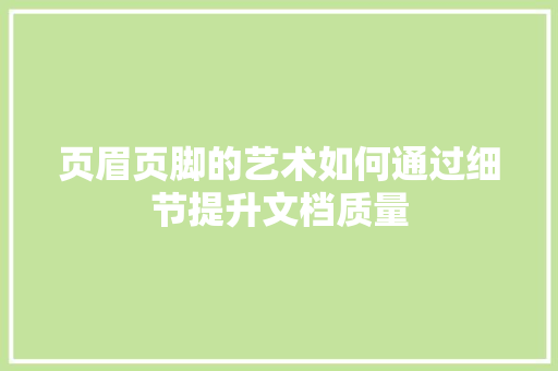 页眉页脚的艺术如何通过细节提升文档质量