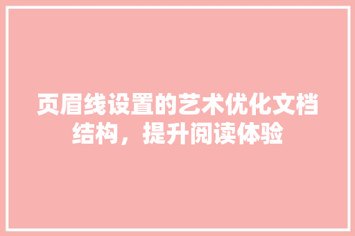 页眉线设置的艺术优化文档结构，提升阅读体验