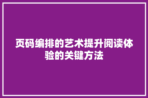 页码编排的艺术提升阅读体验的关键方法