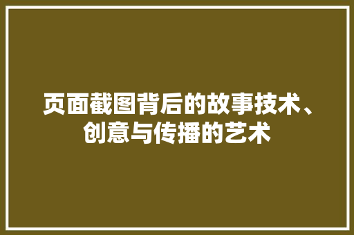 页面截图背后的故事技术、创意与传播的艺术