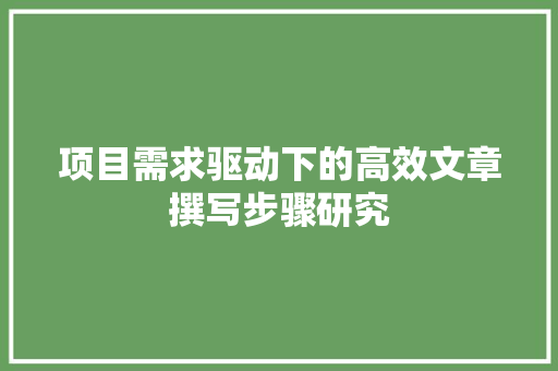 项目需求驱动下的高效文章撰写步骤研究