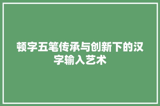 顿字五笔传承与创新下的汉字输入艺术