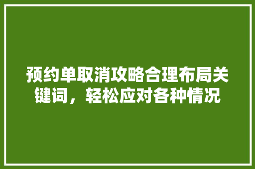 预约单取消攻略合理布局关键词，轻松应对各种情况