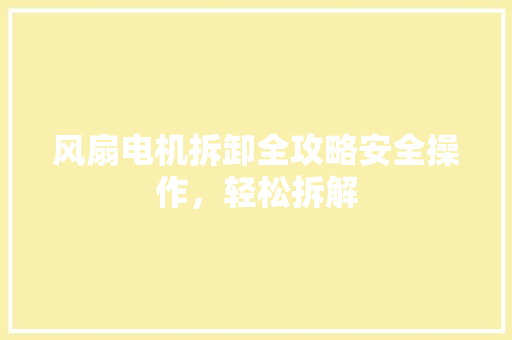 风扇电机拆卸全攻略安全操作，轻松拆解