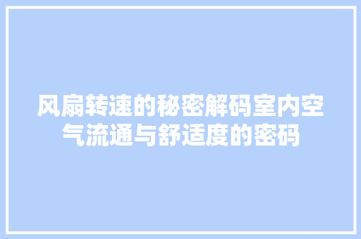 风扇转速的秘密解码室内空气流通与舒适度的密码